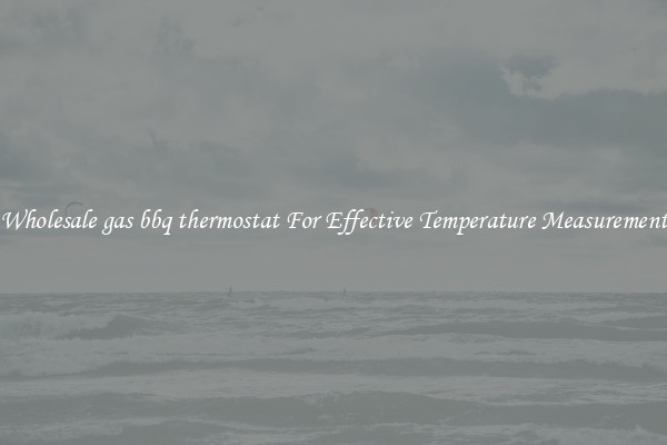 Wholesale gas bbq thermostat For Effective Temperature Measurement