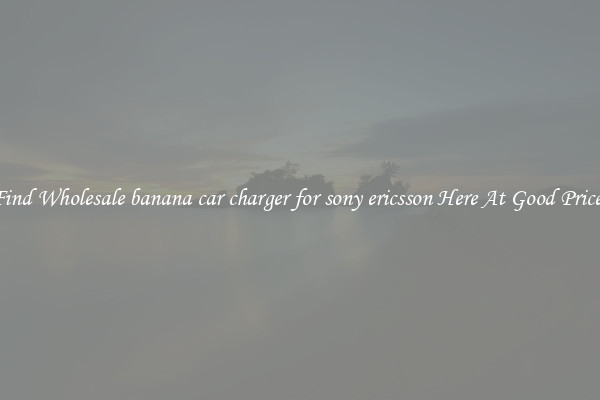 Find Wholesale banana car charger for sony ericsson Here At Good Prices