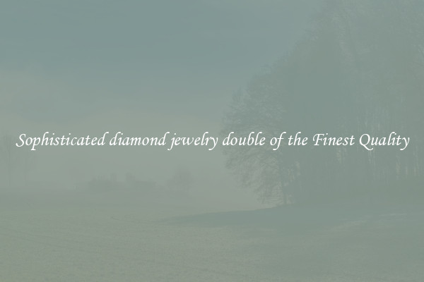 Sophisticated diamond jewelry double of the Finest Quality