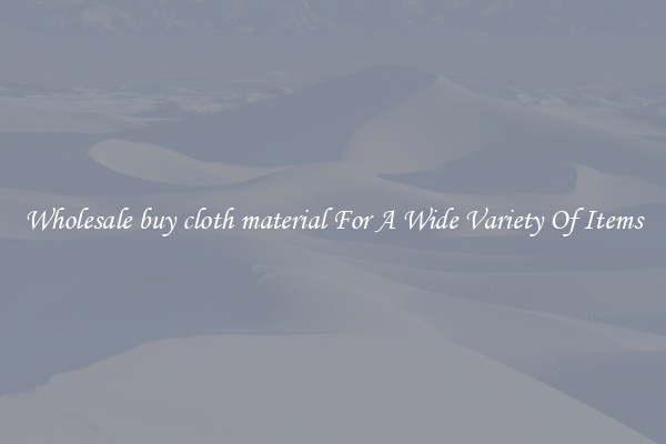 Wholesale buy cloth material For A Wide Variety Of Items
