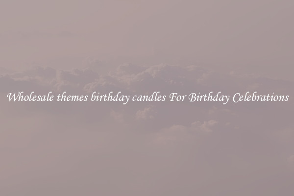 Wholesale themes birthday candles For Birthday Celebrations