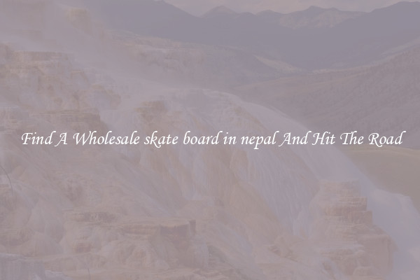 Find A Wholesale skate board in nepal And Hit The Road