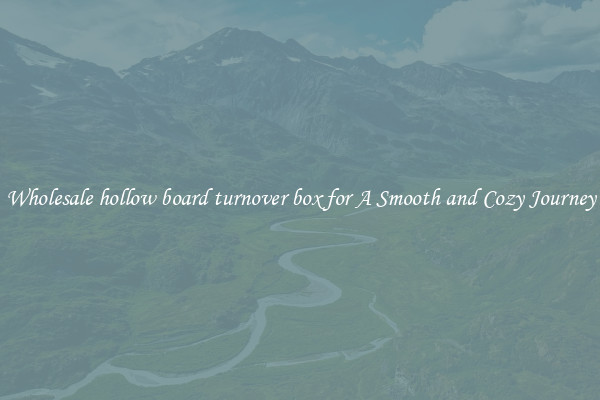 Wholesale hollow board turnover box for A Smooth and Cozy Journey
