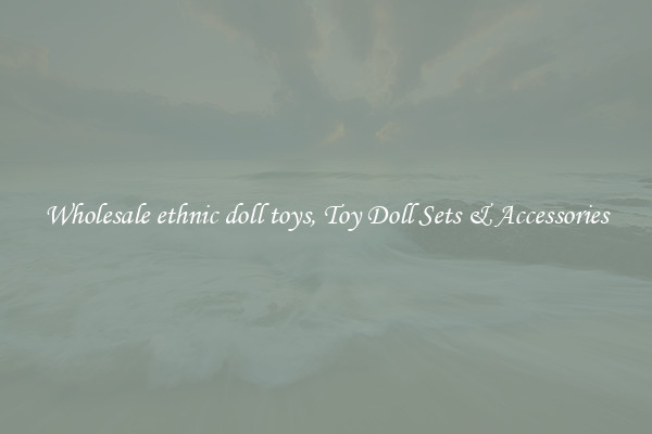 Wholesale ethnic doll toys, Toy Doll Sets & Accessories