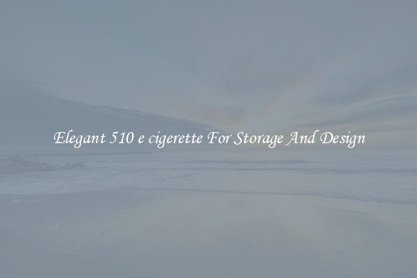 Elegant 510 e cigerette For Storage And Design