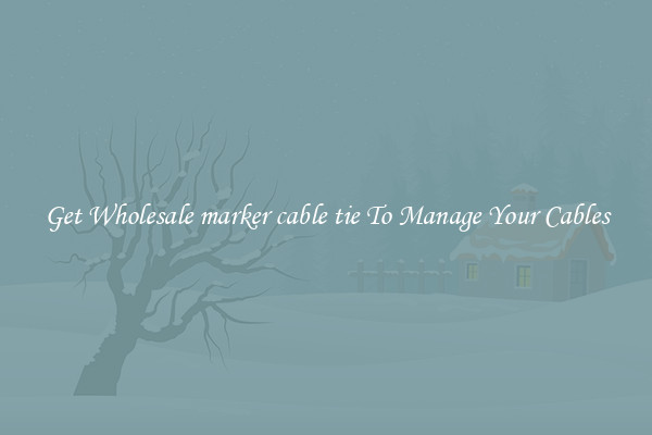 Get Wholesale marker cable tie To Manage Your Cables