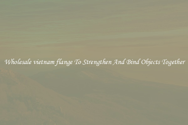 Wholesale vietnam flange To Strengthen And Bind Objects Together