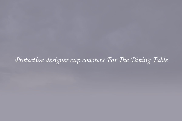 Protective designer cup coasters For The Dining Table