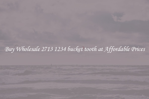 Buy Wholesale 2713 1234 bucket tooth at Affordable Prices