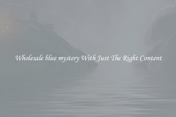 Wholesale blue mystery With Just The Right Content
