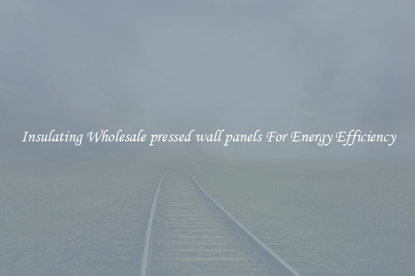 Insulating Wholesale pressed wall panels For Energy Efficiency
