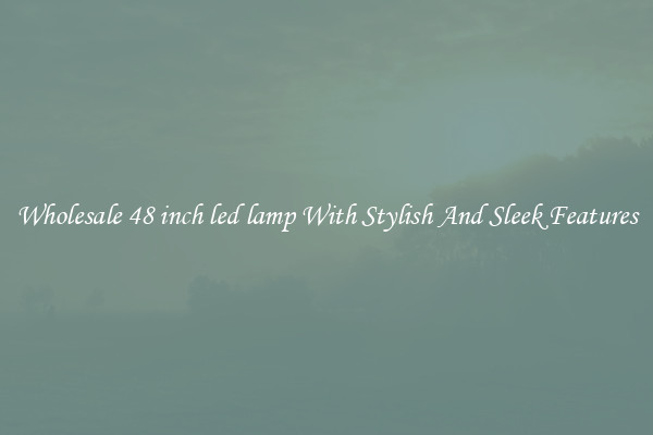 Wholesale 48 inch led lamp With Stylish And Sleek Features