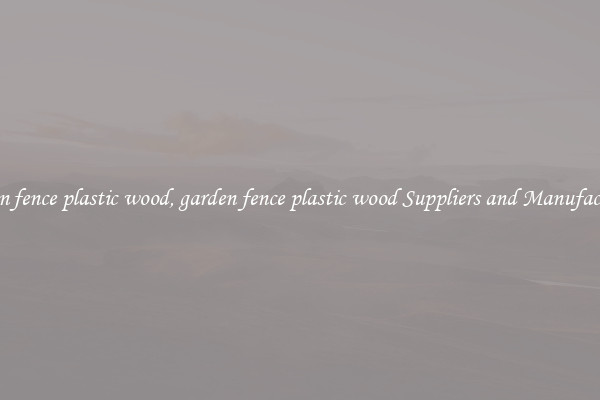 garden fence plastic wood, garden fence plastic wood Suppliers and Manufacturers