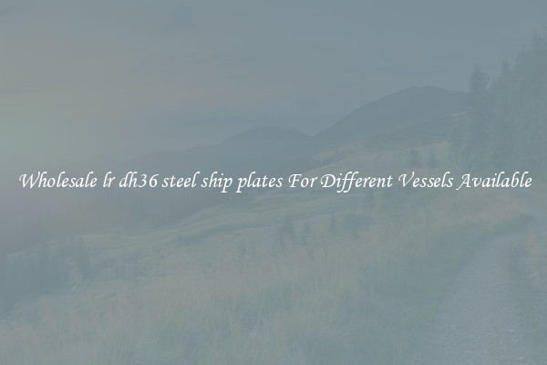 Wholesale lr dh36 steel ship plates For Different Vessels Available