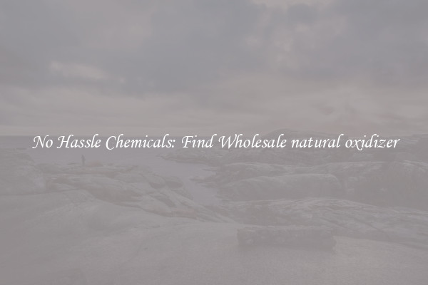 No Hassle Chemicals: Find Wholesale natural oxidizer