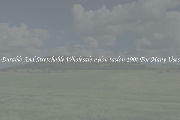 Durable And Stretchable Wholesale nylon taslon 190t For Many Uses