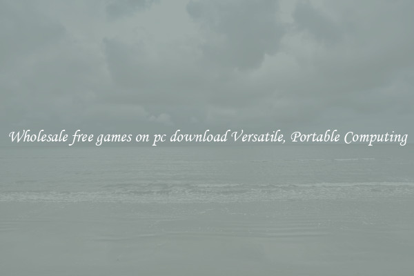 Wholesale free games on pc download Versatile, Portable Computing