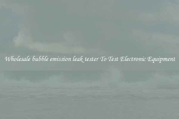 Wholesale bubble emission leak tester To Test Electronic Equipment