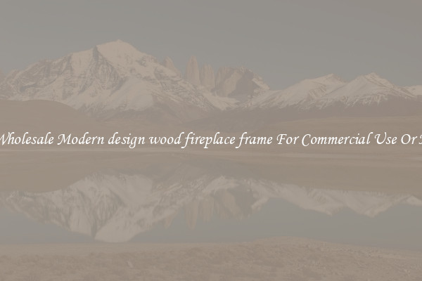 Buy Wholesale Modern design wood fireplace frame For Commercial Use Or Homes