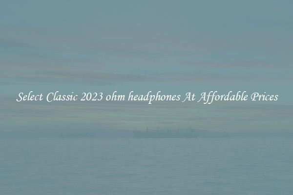 Select Classic 2023 ohm headphones At Affordable Prices