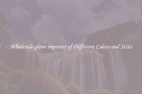 Wholesale glove importer of Different Colors and Sizes