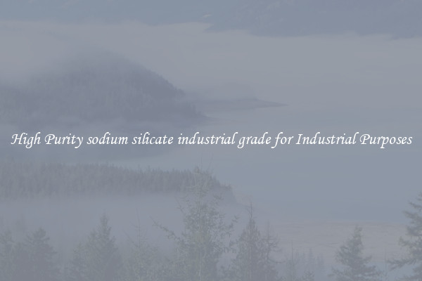 High Purity sodium silicate industrial grade for Industrial Purposes