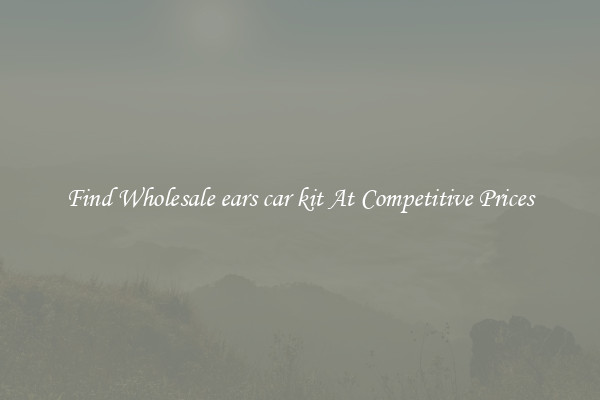 Find Wholesale ears car kit At Competitive Prices