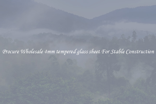 Procure Wholesale 4mm tempered glass sheet For Stable Construction