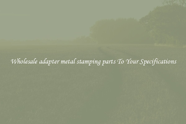 Wholesale adapter metal stamping parts To Your Specifications
