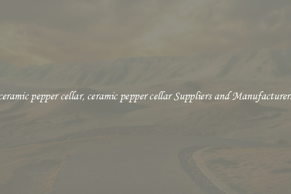 ceramic pepper cellar, ceramic pepper cellar Suppliers and Manufacturers