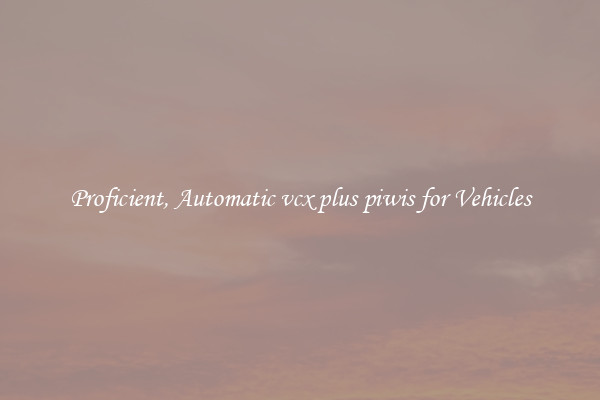 Proficient, Automatic vcx plus piwis for Vehicles