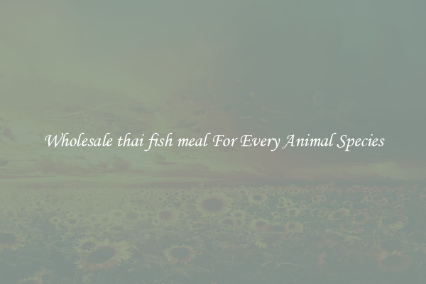 Wholesale thai fish meal For Every Animal Species