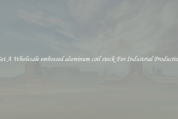 Get A Wholesale embossed aluminum coil stock For Industrial Production