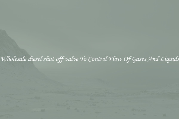 Wholesale diesel shut off valve To Control Flow Of Gases And Liquids