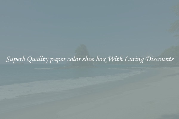 Superb Quality paper color shoe box With Luring Discounts