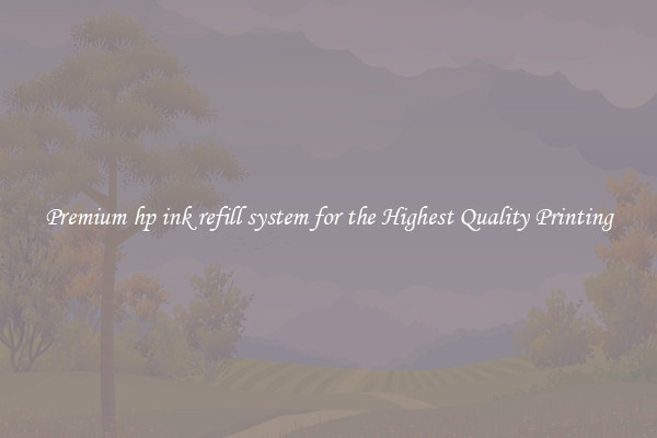 Premium hp ink refill system for the Highest Quality Printing