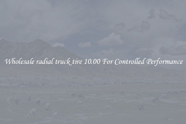Wholesale radial truck tire 10.00 For Controlled Performance