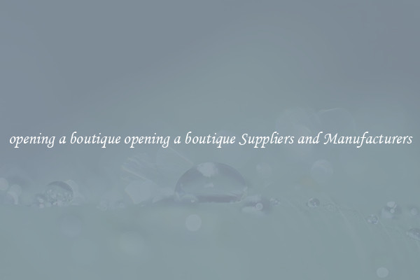 opening a boutique opening a boutique Suppliers and Manufacturers