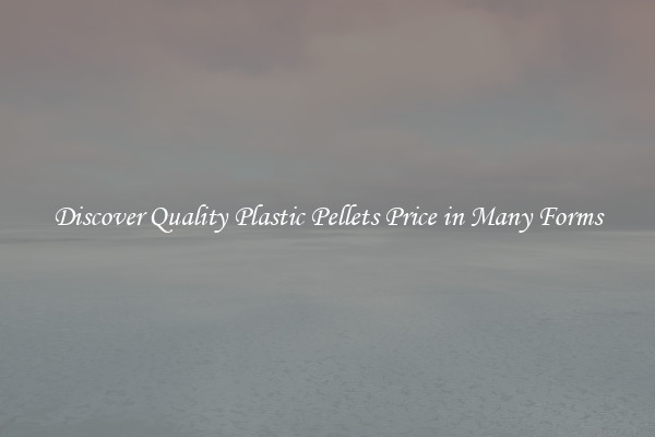 Discover Quality Plastic Pellets Price in Many Forms