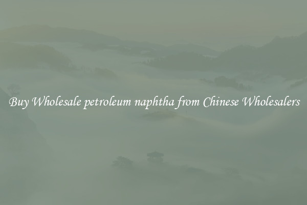 Buy Wholesale petroleum naphtha from Chinese Wholesalers