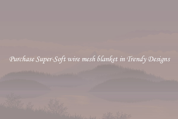 Purchase Super-Soft wire mesh blanket in Trendy Designs