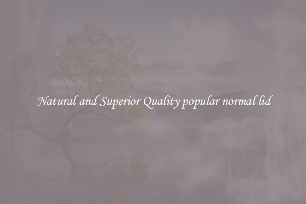 Natural and Superior Quality popular normal lid