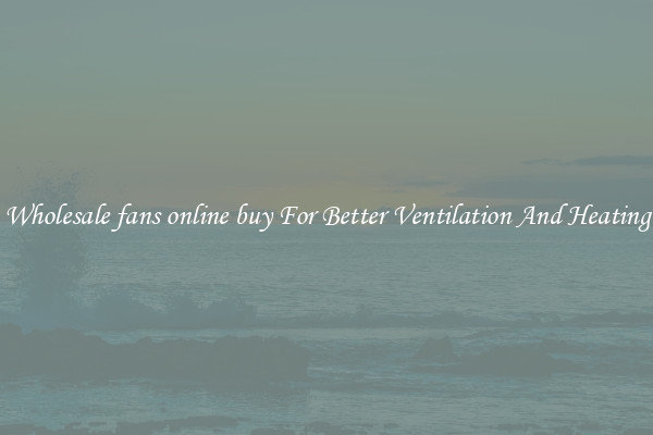 Wholesale fans online buy For Better Ventilation And Heating