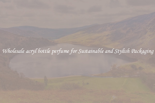 Wholesale acryl bottle perfume for Sustainable and Stylish Packaging
