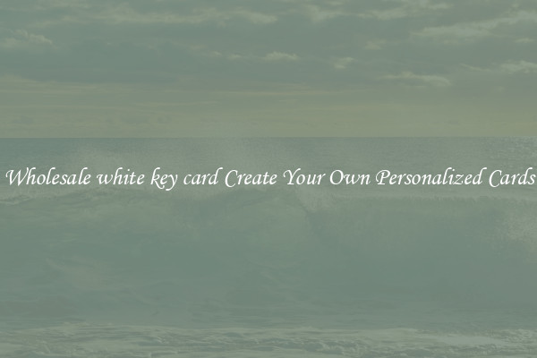 Wholesale white key card Create Your Own Personalized Cards