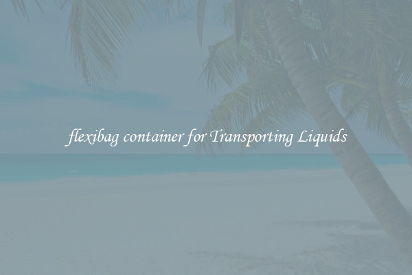 flexibag container for Transporting Liquids