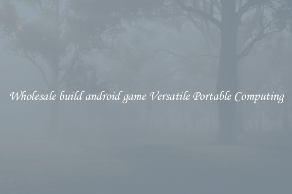 Wholesale build android game Versatile Portable Computing