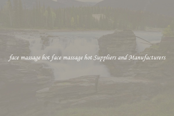 face massage hot face massage hot Suppliers and Manufacturers