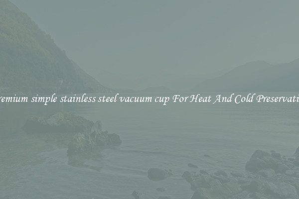 Premium simple stainless steel vacuum cup For Heat And Cold Preservation