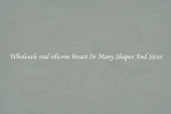 Wholesale real silicone breast In Many Shapes And Sizes